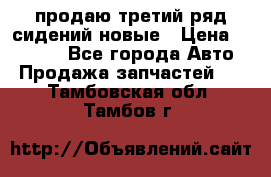 продаю третий ряд сидений новые › Цена ­ 15 000 - Все города Авто » Продажа запчастей   . Тамбовская обл.,Тамбов г.